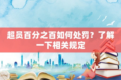 超員百分之百如何處罰？了解一下相關規定