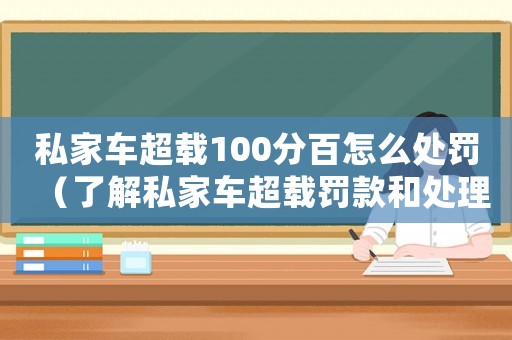 私家車超載100分百怎么處罰（了解私家車超載罰款和處理方式）