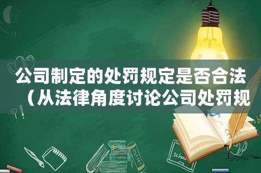 公司制定的處罰規(guī)定是否合法（從法律角度討論公司處罰規(guī)定的合法性）