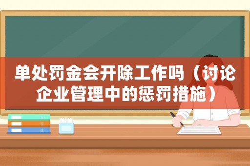 單處罰金會(huì)開除工作嗎（討論企業(yè)管理中的懲罰措施）
