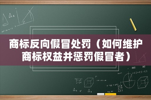 商標(biāo)反向假冒處罰（如何維護(hù)商標(biāo)權(quán)益并懲罰假冒者）