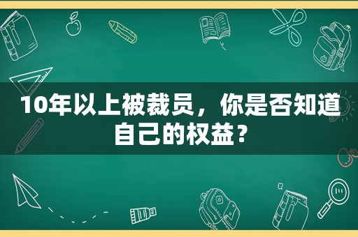 10年以上被裁員，你是否知道自己的權益？