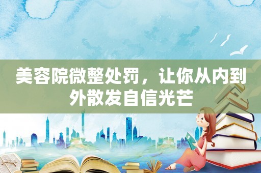 美容院微整處罰，讓你從內到外散發自信光芒
