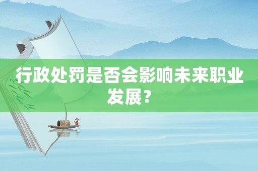 行政處罰是否會影響未來職業發展？