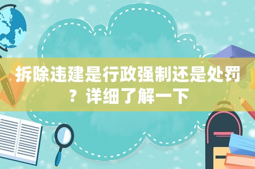 拆除違建是行政強制還是處罰？詳細了解一下