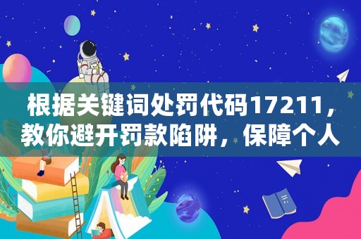根據關鍵詞處罰代碼17211，教你避開罰款陷阱，保障個人財產安全