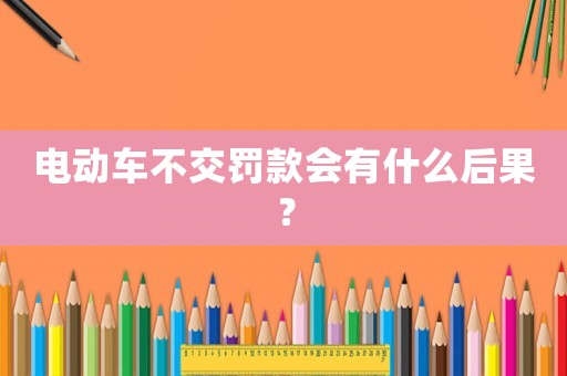 電動車不交罰款會有什么后果？