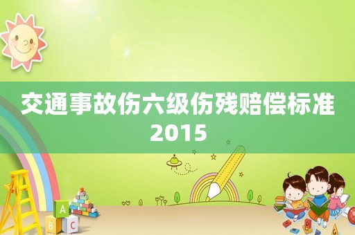 交通事故傷六級傷殘賠償標準2015