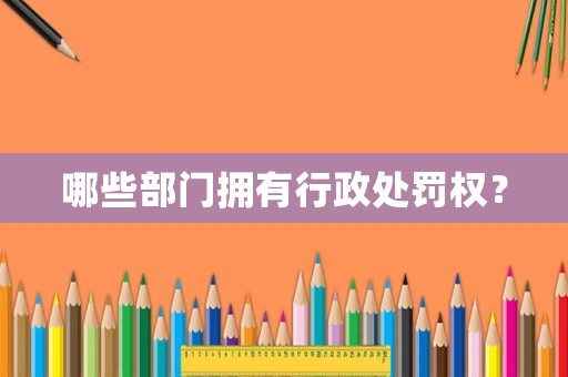 哪些部門擁有行政處罰權？