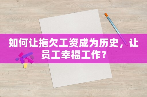 如何讓拖欠工資成為歷史，讓員工幸福工作？