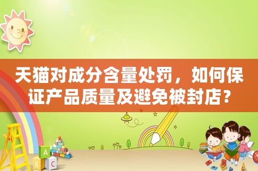 天貓對(duì)成分含量處罰，如何保證產(chǎn)品質(zhì)量及避免被封店？