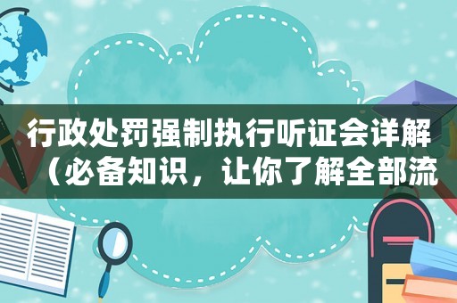 行政處罰強制執行聽證會詳解（必備知識，讓你了解全部流程）