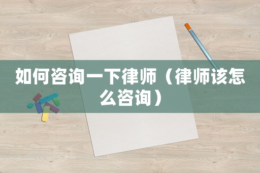 如何咨詢一下律師（律師該怎么咨詢）