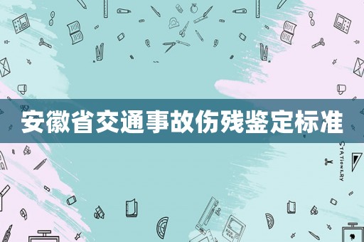 安徽省交通事故傷殘鑒定標準