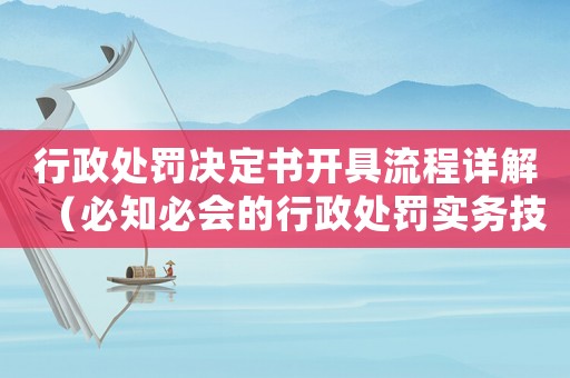 行政處罰決定書開具流程詳解（必知必會的行政處罰實務技能）
