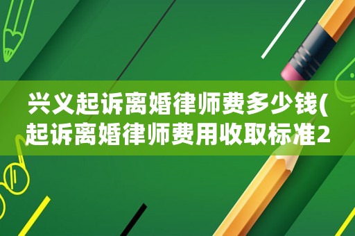 興義起訴離婚律師費多少錢(起訴離婚律師費用收取標準2020)