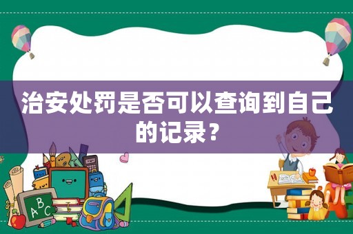 治安處罰是否可以查詢到自己的記錄？