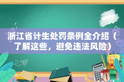 浙江省計生處罰條例全介紹（了解這些，避免違法風險）