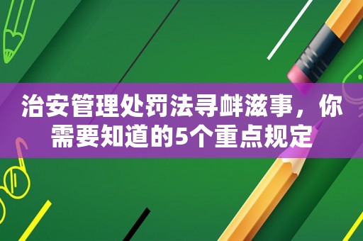 治安管理處罰法尋釁滋事，你需要知道的5個重點規定