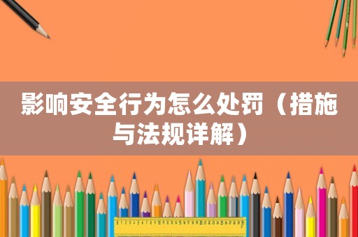 影響安全行為怎么處罰（措施與法規詳解）