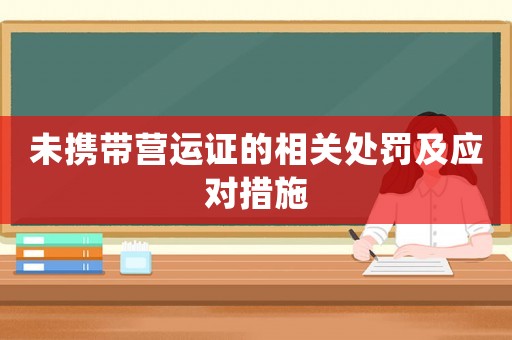 未攜帶營運證的相關處罰及應對措施