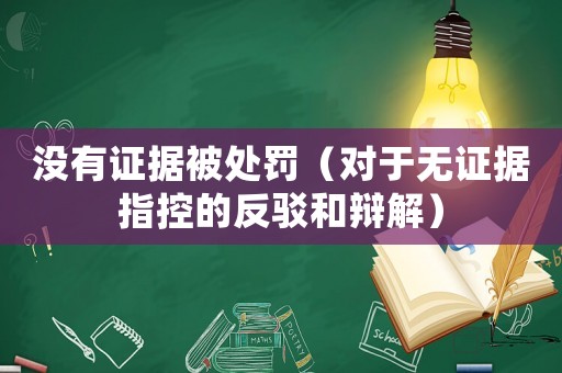 沒有證據被處罰（對于無證據指控的反駁和辯解）
