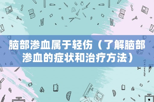 腦部滲血屬于輕傷（了解腦部滲血的癥狀和治療方法）
