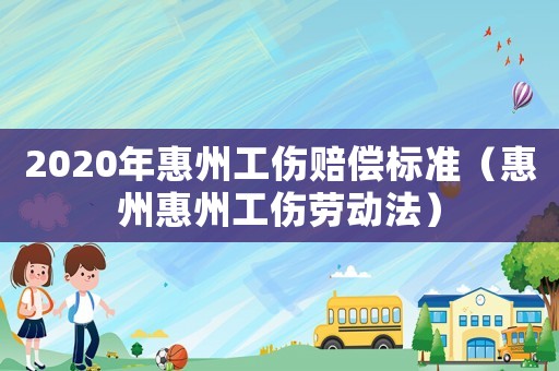 2020年惠州工傷賠償標準（惠州惠州工傷勞動法）