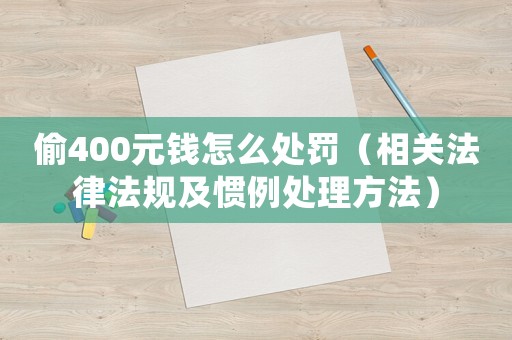偷400元錢怎么處罰（相關(guān)法律法規(guī)及慣例處理方法）