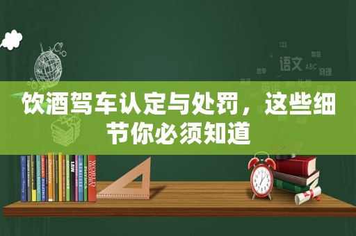 飲酒駕車認(rèn)定與處罰，這些細(xì)節(jié)你必須知道