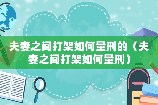 夫妻之間打架如何量刑的（夫妻之間打架如何量刑）