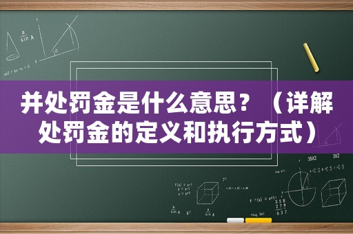 并處罰金是什么意思？（詳解處罰金的定義和執(zhí)行方式）