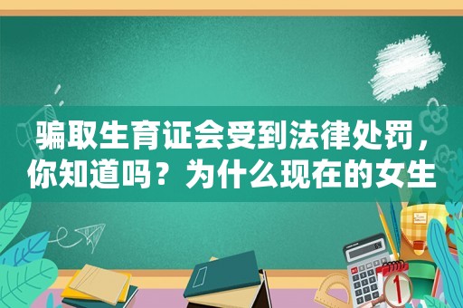 騙取生育證會受到法律處罰，你知道嗎？為什么現(xiàn)在的女生越來越愁嫁？