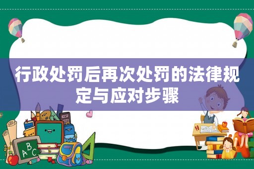行政處罰后再次處罰的法律規(guī)定與應(yīng)對步驟