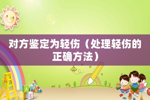 對方鑒定為輕傷（處理輕傷的正確方法）