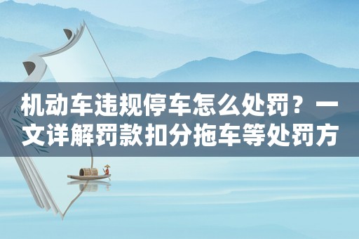 機動車違規停車怎么處罰？一文詳解罰款扣分拖車等處罰方式