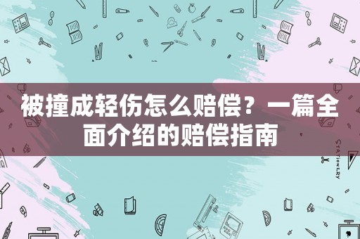 被撞成輕傷怎么賠償？一篇全面介紹的賠償指南