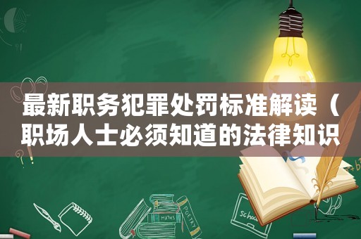 最新職務犯罪處罰標準解讀（職場人士必須知道的法律知識）