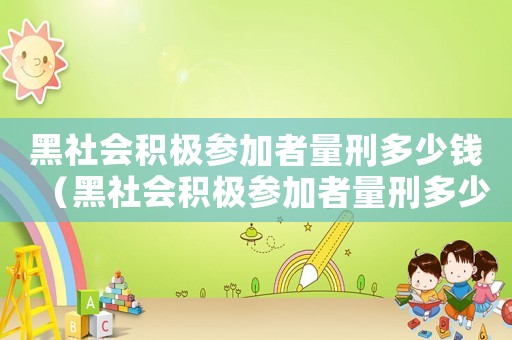 黑社會積極參加者量刑多少錢（黑社會積極參加者量刑多少）