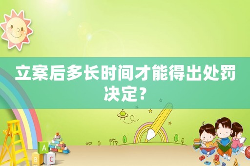 立案后多長時(shí)間才能得出處罰決定？