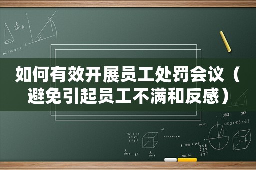 如何有效開展員工處罰會議（避免引起員工不滿和反感）