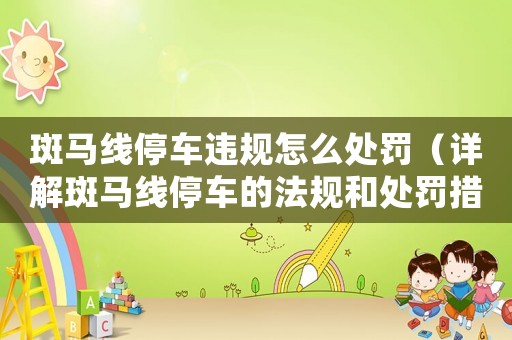 斑馬線停車違規怎么處罰（詳解斑馬線停車的法規和處罰措施）