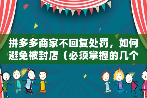 拼多多商家不回復處罰，如何避免被封店（必須掌握的幾個方法）