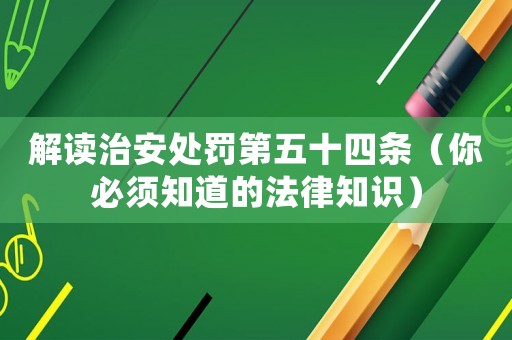 解讀治安處罰第五十四條（你必須知道的法律知識(shí)）