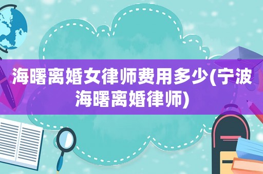 海曙離婚女律師費(fèi)用多少(寧波海曙離婚律師)