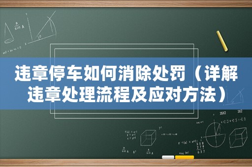 違章停車如何消除處罰（詳解違章處理流程及應對方法）