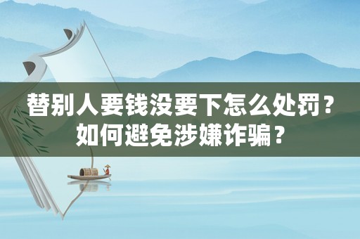替別人要錢沒要下怎么處罰？如何避免涉嫌詐騙？
