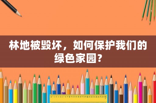 林地被毀壞，如何保護我們的綠色家園？