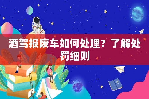 酒駕報廢車如何處理？了解處罰細則