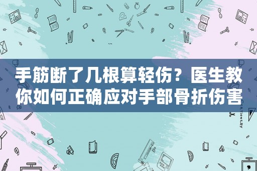 手筋斷了幾根算輕傷？醫生教你如何正確應對手部骨折傷害